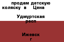продам детскую коляску 2в1 › Цена ­ 7 000 - Удмуртская респ., Ижевск г. Дети и материнство » Коляски и переноски   